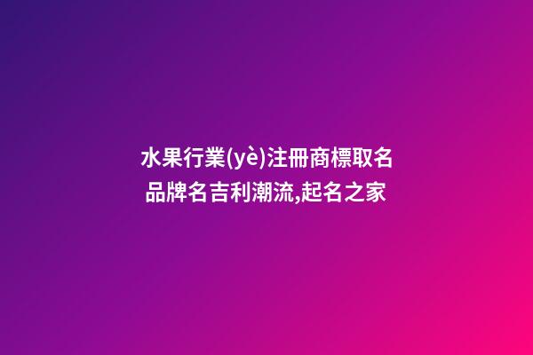 水果行業(yè)注冊商標取名 品牌名吉利潮流,起名之家
